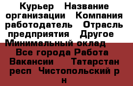 Курьер › Название организации ­ Компания-работодатель › Отрасль предприятия ­ Другое › Минимальный оклад ­ 1 - Все города Работа » Вакансии   . Татарстан респ.,Чистопольский р-н